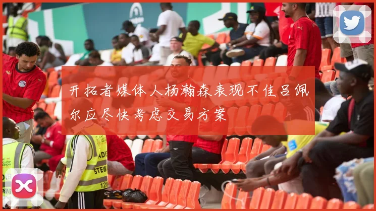 开拓者媒体人杨瀚森表现不佳吕佩尔应尽快考虑交易方案