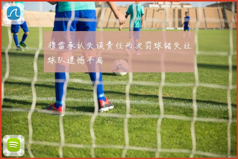 穆雷承认失误责任两次罚球错失让球队遗憾平局
