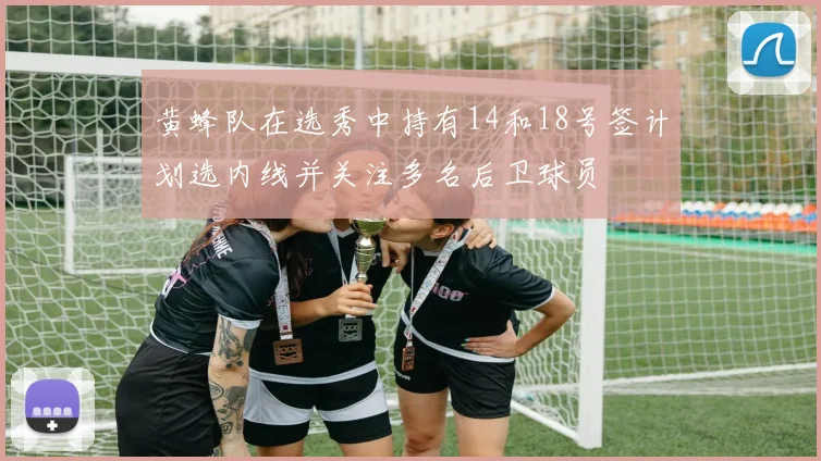 黄蜂队在选秀中持有14和18号签计划选内线并关注多名后卫球员