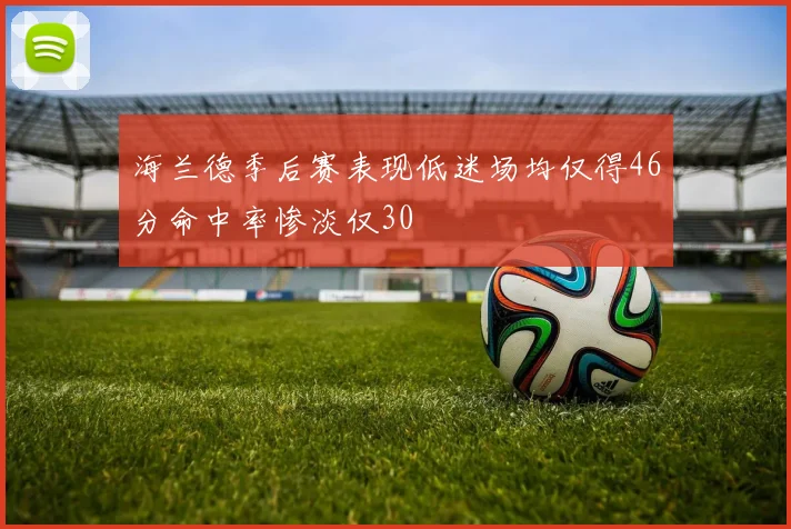 海兰德季后赛表现低迷场均仅得46分命中率惨淡仅30