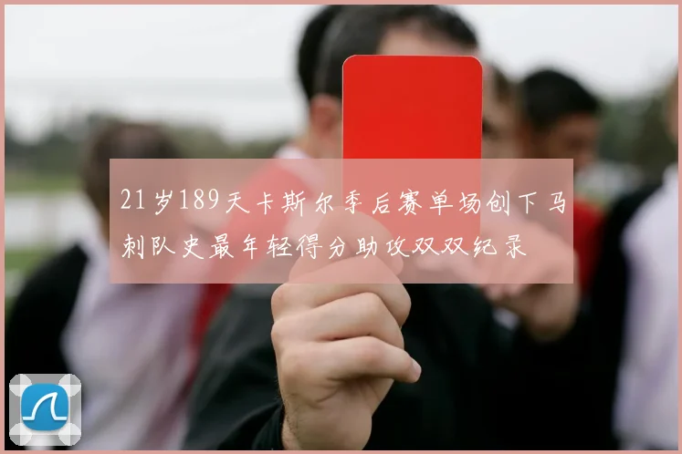 21岁189天卡斯尔季后赛单场创下马刺队史最年轻得分助攻双双纪录