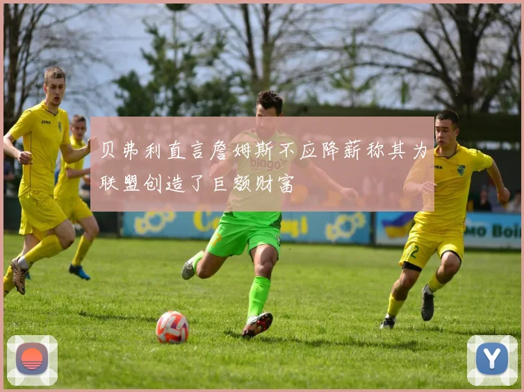 贝弗利直言詹姆斯不应降薪称其为联盟创造了巨额财富