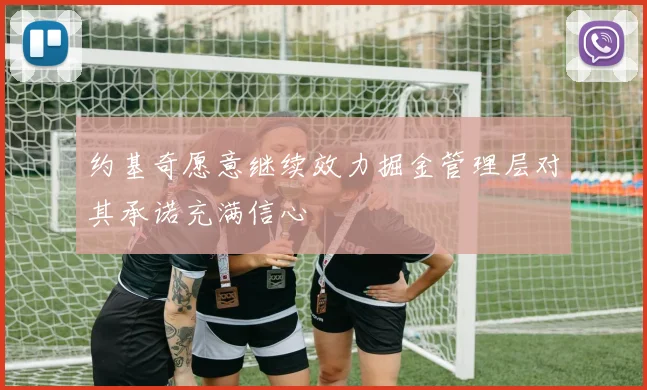 约基奇愿意继续效力掘金管理层对其承诺充满信心
