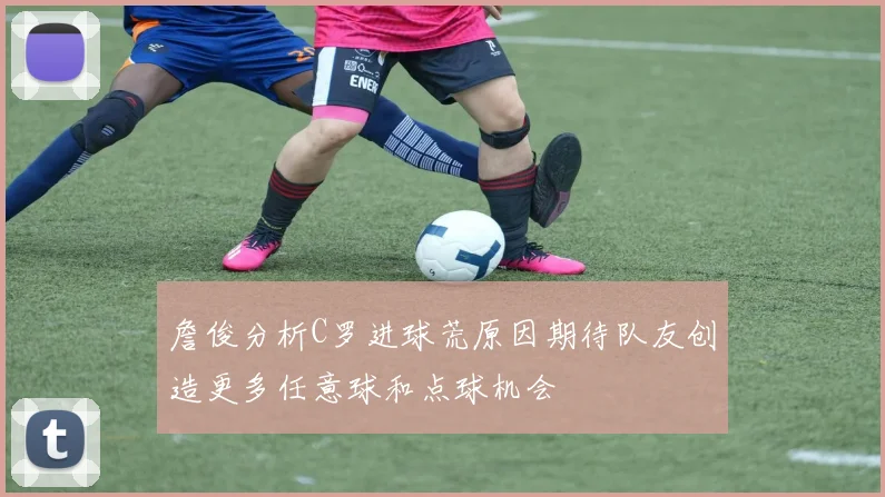 詹俊分析C罗进球荒原因期待队友创造更多任意球和点球机会