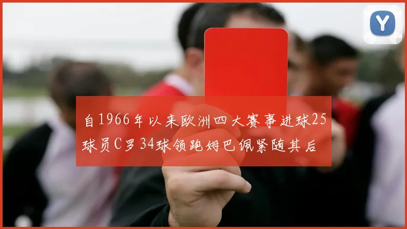 自1966年以来欧洲四大赛事进球25球员C罗34球领跑姆巴佩紧随其后