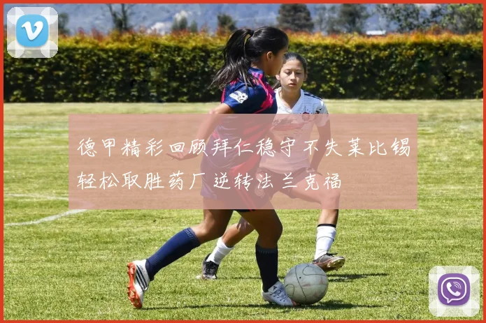 德甲精彩回顾拜仁稳守不失莱比锡轻松取胜药厂逆转法兰克福